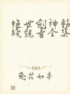 绝世剑神动漫在线观看全集免费播放