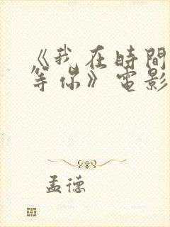 《我在时间尽头等你》电影