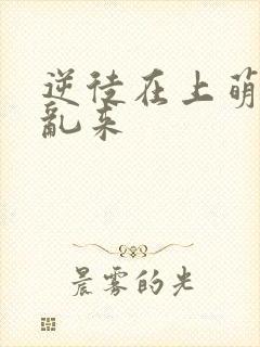 逆徒在上萌师别乱来