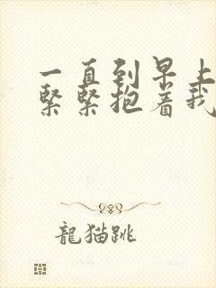 一直到早上也要紧紧抱着我动漫在线观看