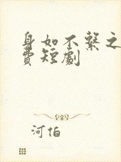 身如不系之舟免费短剧