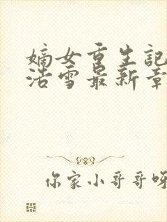 嫡女重生记六月浩雪最新章节