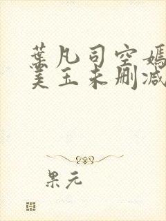 叶凡司空嫣然林美玉未删减版