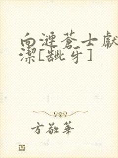 向涟苍士献上纯洁[龇牙]