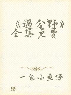 《过分野》短剧全集免费