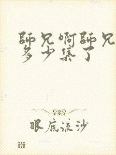 师兄啊师兄更新多少集了