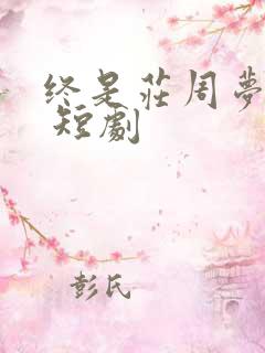 终是庄周梦了蝶 短剧