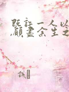 既许一人以偏爱,愿尽余生之慷慨.