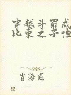 穿越斗罗成为比比东之子但被抛弃的小说