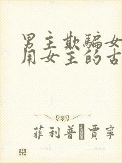 男主欺骗女主利用女主的古言