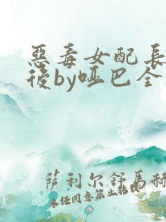 恶毒女配长脑子后by哑巴全文免费