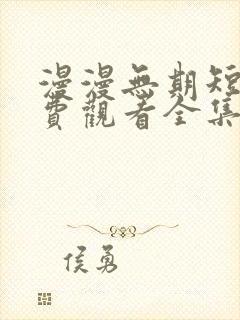 漫漫无期短剧免费观看全集高清版