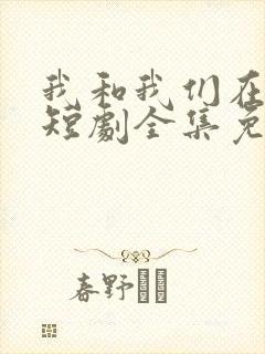 我和我们在一起短剧全集免费播放