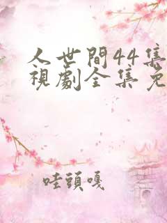 人世间44集电视剧全集免费观看