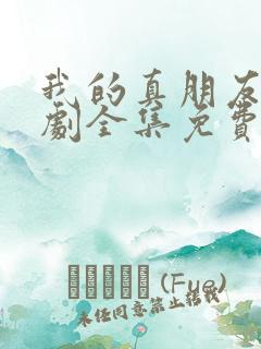 我的真朋友电视剧全集免费观看