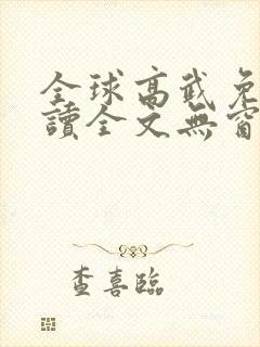 全球高武免费阅读全文无窗口