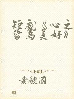 短剧《心之所向皆为美好》在线观看