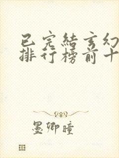 已完结玄幻小说排行榜前十名