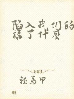 陷入我们的热恋讲了什么