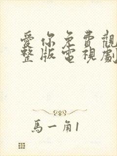 爱你免费观看完整版电视剧高清