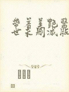 带着美艳医闯末世未删减版