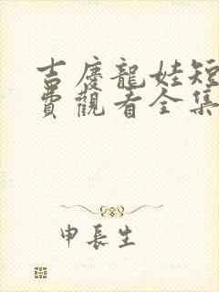 吉庆龙娃短剧免费观看全集高清