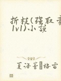 折枝(强取豪夺 1v1)小说