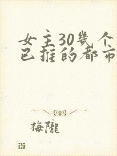 女主30几个都已推的都市小说