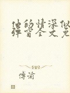 他的情深似海无弹窗全文免费阅读