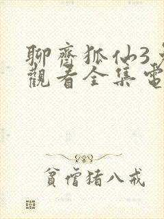 聊斋狐仙3免费观看全集电视剧