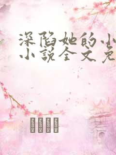 深陷她的小娇软小说全文免费阅读