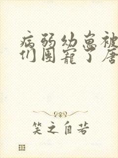 病弱幼崽被反派们团宠了唐