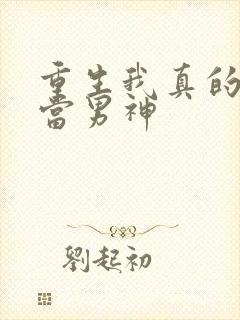 重生我真的没想当男神