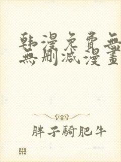 韩漫免费无羞遮无删减漫画大全集