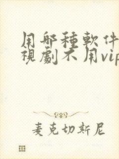 用哪种软件看电视剧不用vip