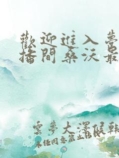 欢迎进入梦魇直播间桑沃最新章节在线