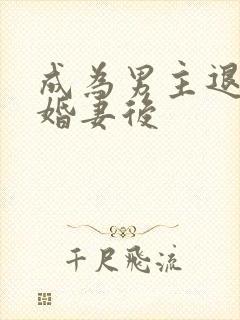 成为男主退亲未婚妻后