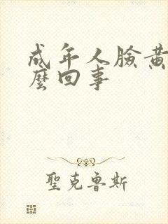 成年人脸黄是怎么回事