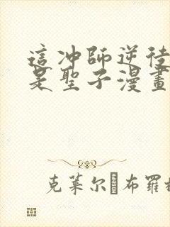 这冲师逆徒才不是圣子漫画免费