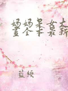 妈妈是女大学漫画全本最新章节