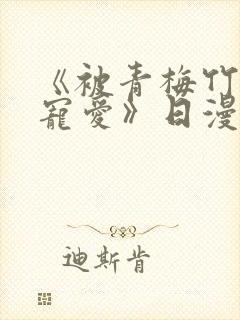 《被青梅竹马的宠爱》日漫免费阅读