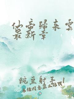 仙帝归来云青岩最新章