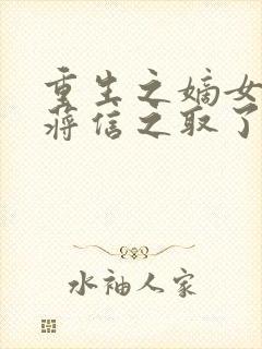 重生之嫡女祸妃蒋信之取了谁