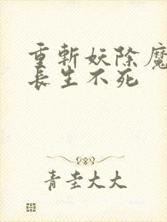 重斩妖除魔开始长生不死