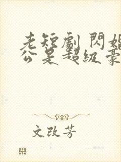 老短剧 闪婚老公是超级豪门