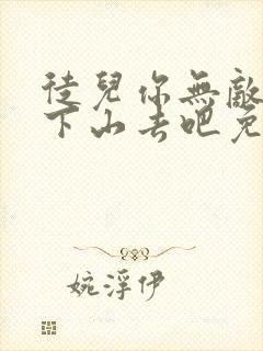 徒儿你无敌了,下山去吧免费阅读全