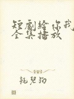 短剧给你我的心全集播放