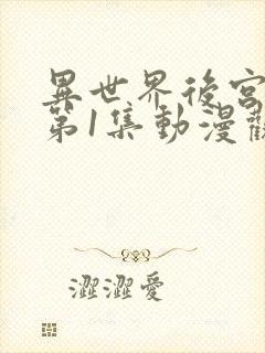 异世界后宫物语第1集动漫观看免费全