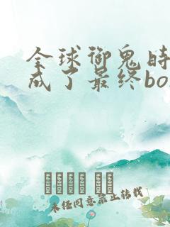 全球御鬼时代我成了最终boss动漫免费