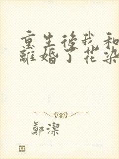 重生后我和渣男离婚了花染